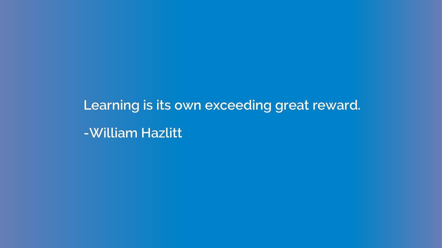 Learning is its own exceeding great reward.