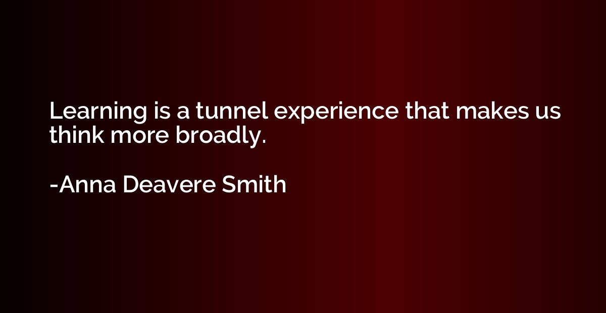 Learning is a tunnel experience that makes us think more bro