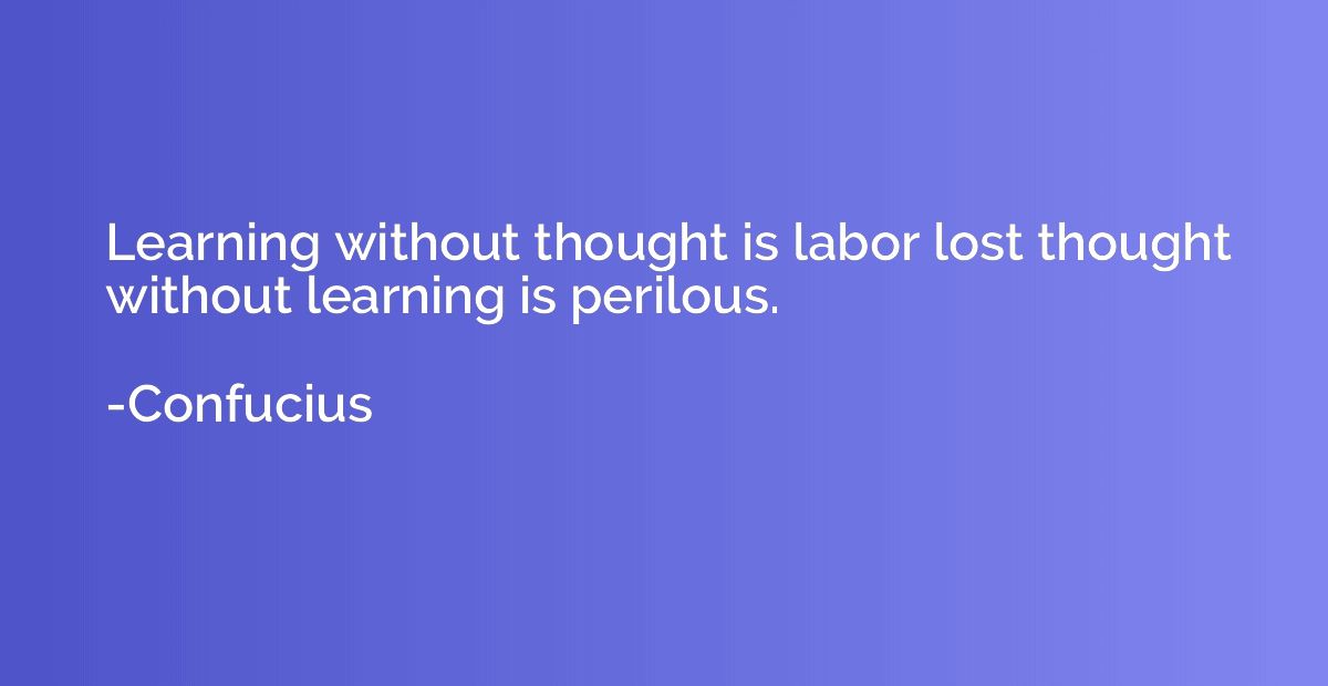 Learning without thought is labor lost thought without learn