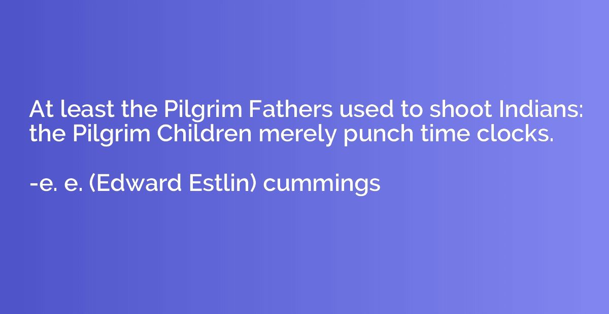 At least the Pilgrim Fathers used to shoot Indians: the Pilg