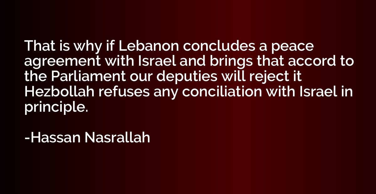 That is why if Lebanon concludes a peace agreement with Isra