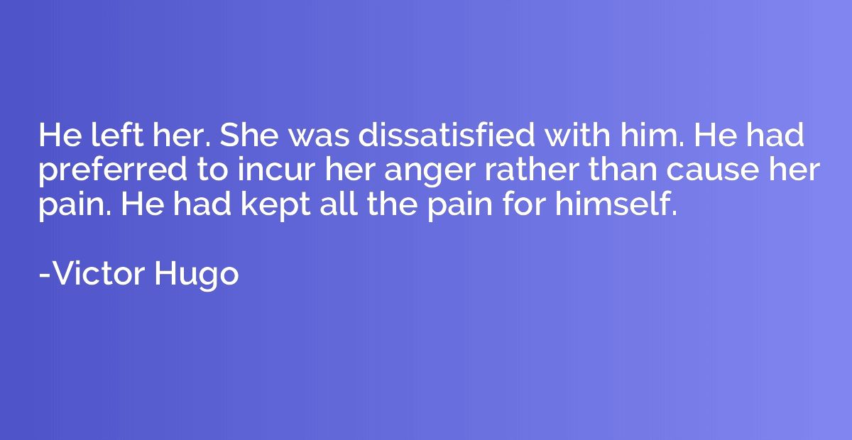 He left her. She was dissatisfied with him. He had preferred