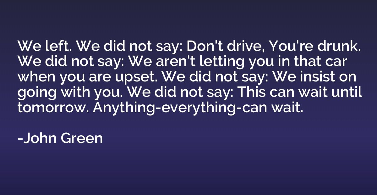 We left. We did not say: Don't drive, You're drunk. We did n