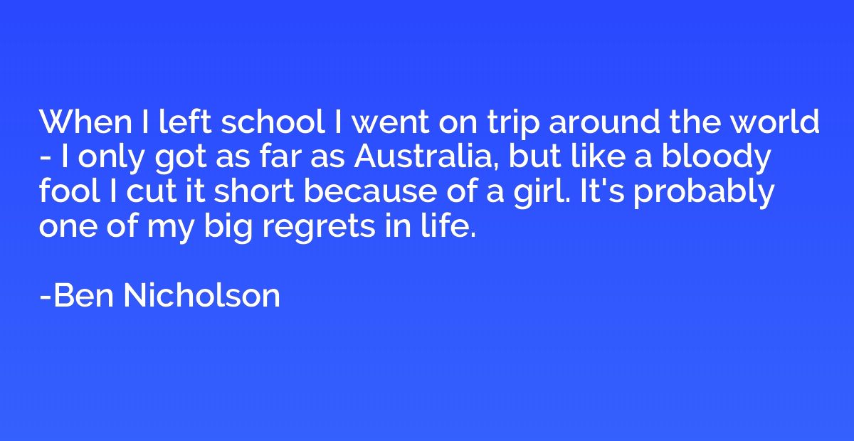 When I left school I went on trip around the world - I only 