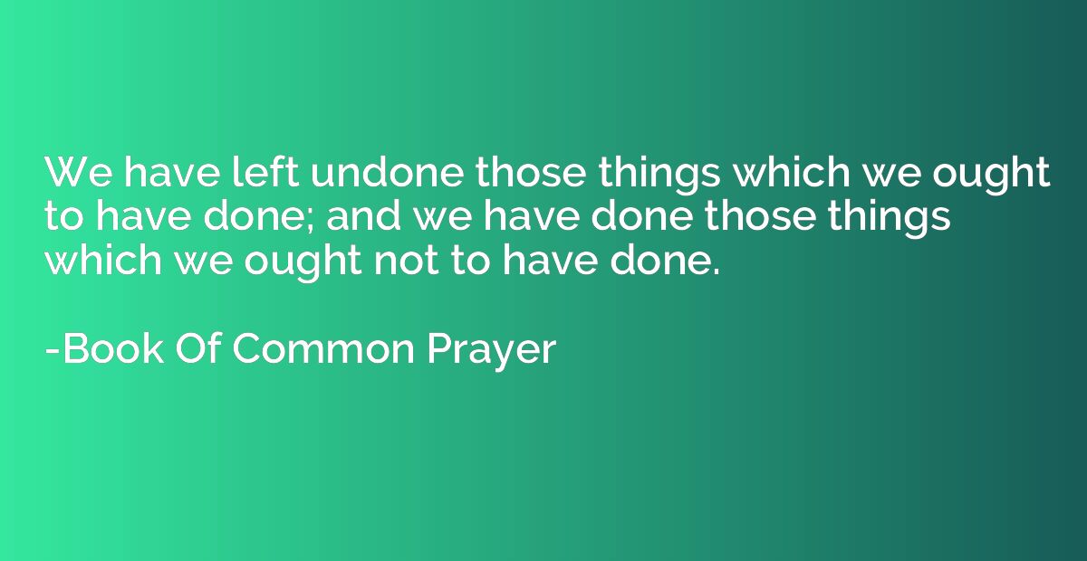 We have left undone those things which we ought to have done