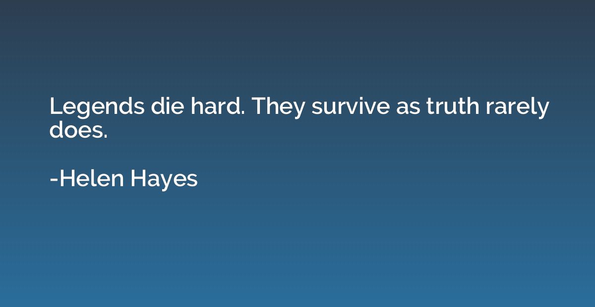 Legends die hard. They survive as truth rarely does.