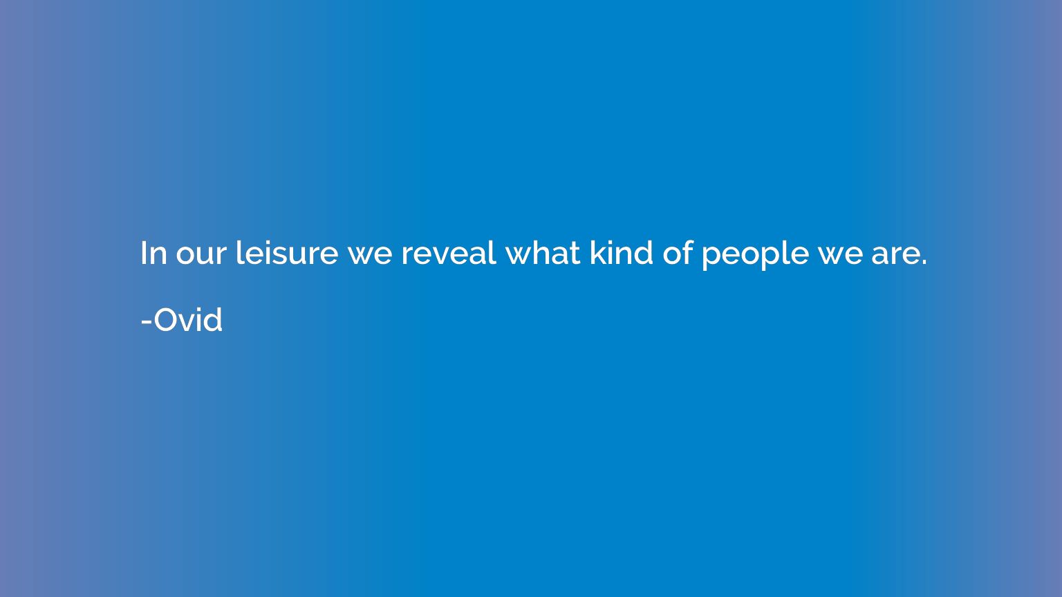 In our leisure we reveal what kind of people we are.