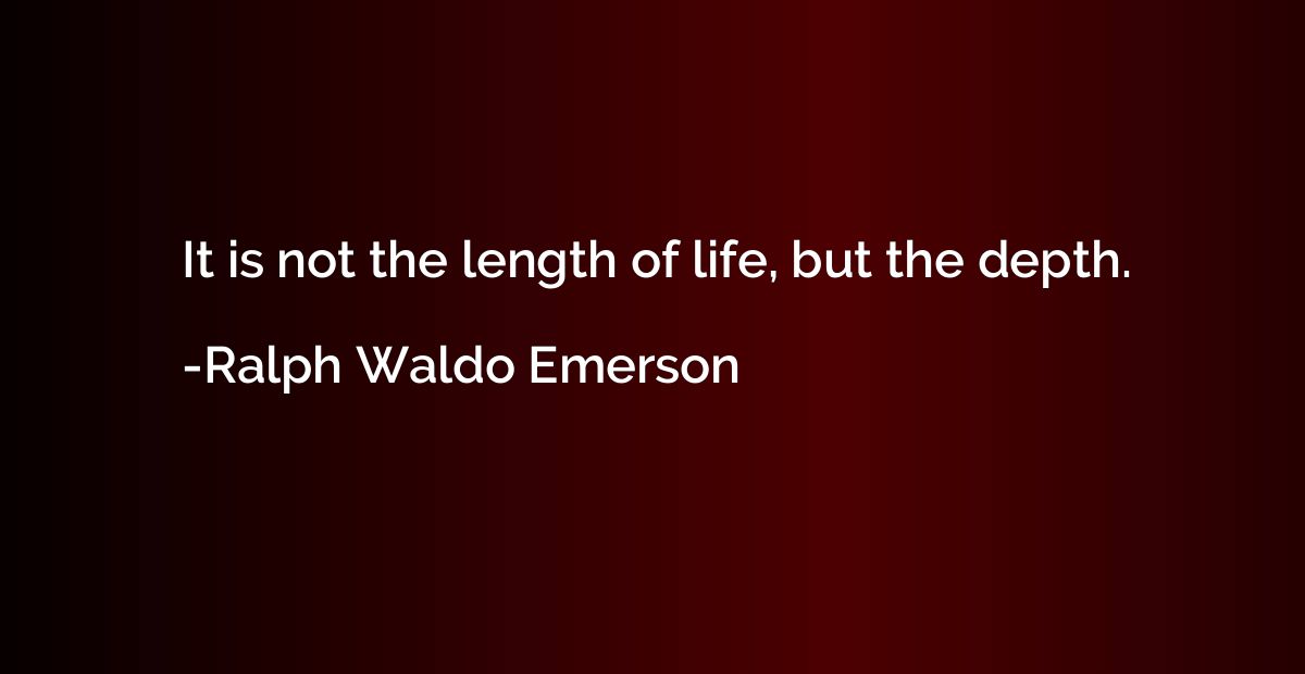 It is not the length of life, but the depth.