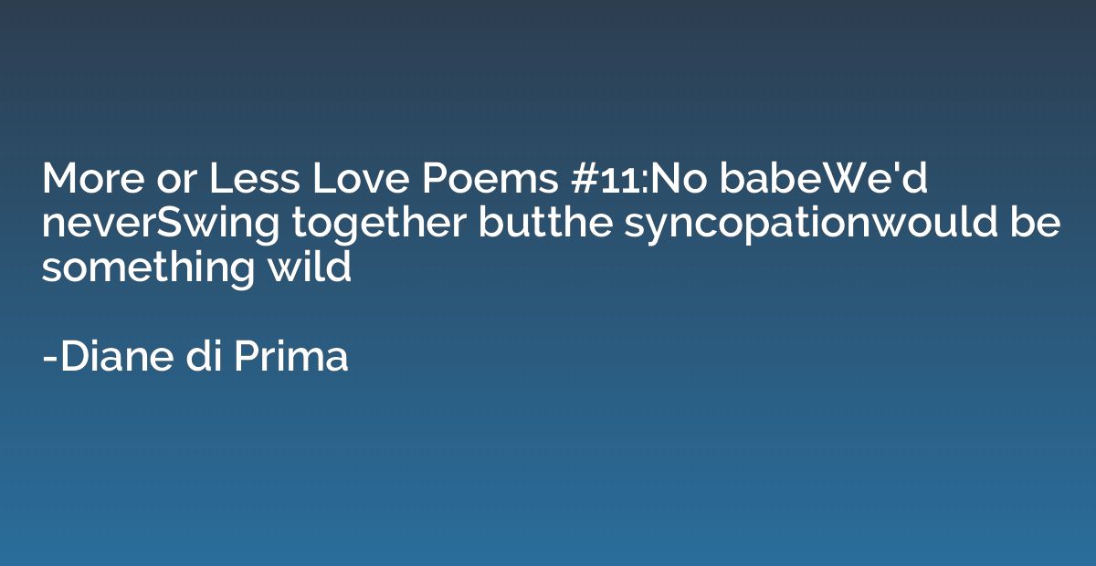 More or Less Love Poems #11:No babeWe'd neverSwing together 