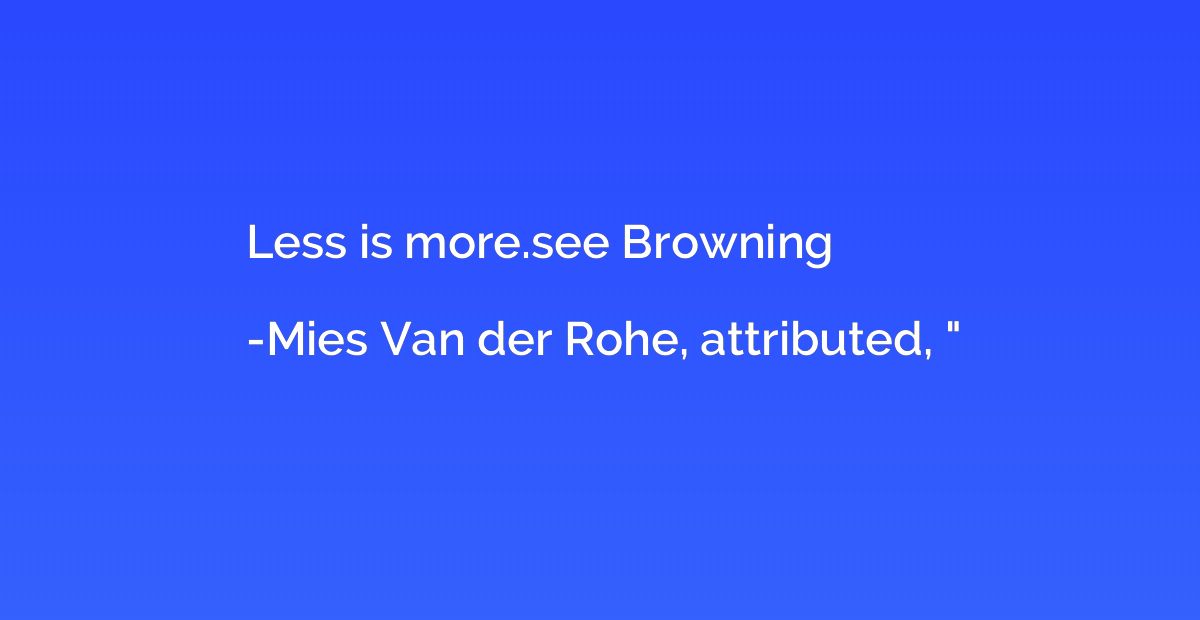 Less is more.see Browning