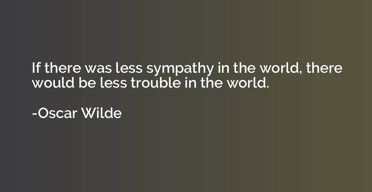 If there was less sympathy in the world, there would be less