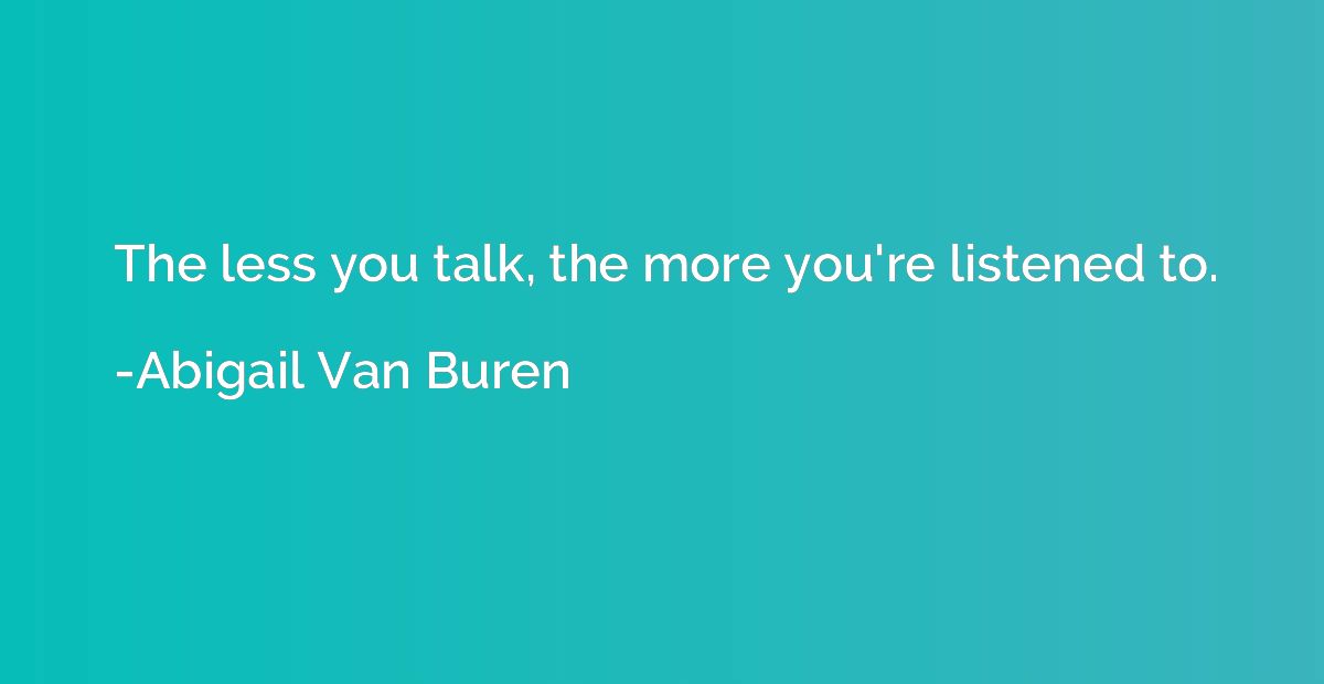 The less you talk, the more you're listened to.