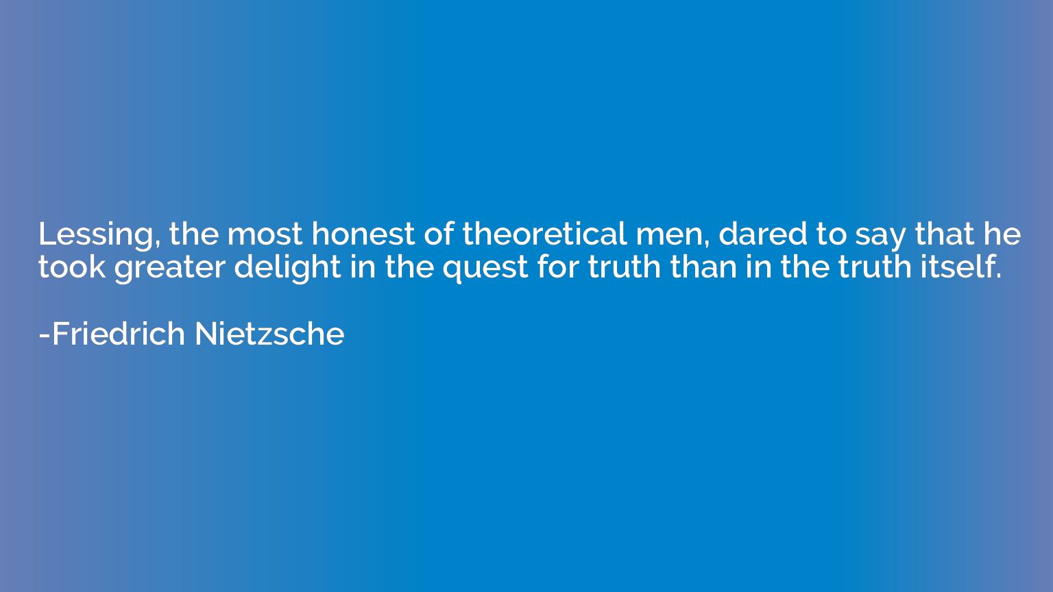 Lessing, the most honest of theoretical men, dared to say th