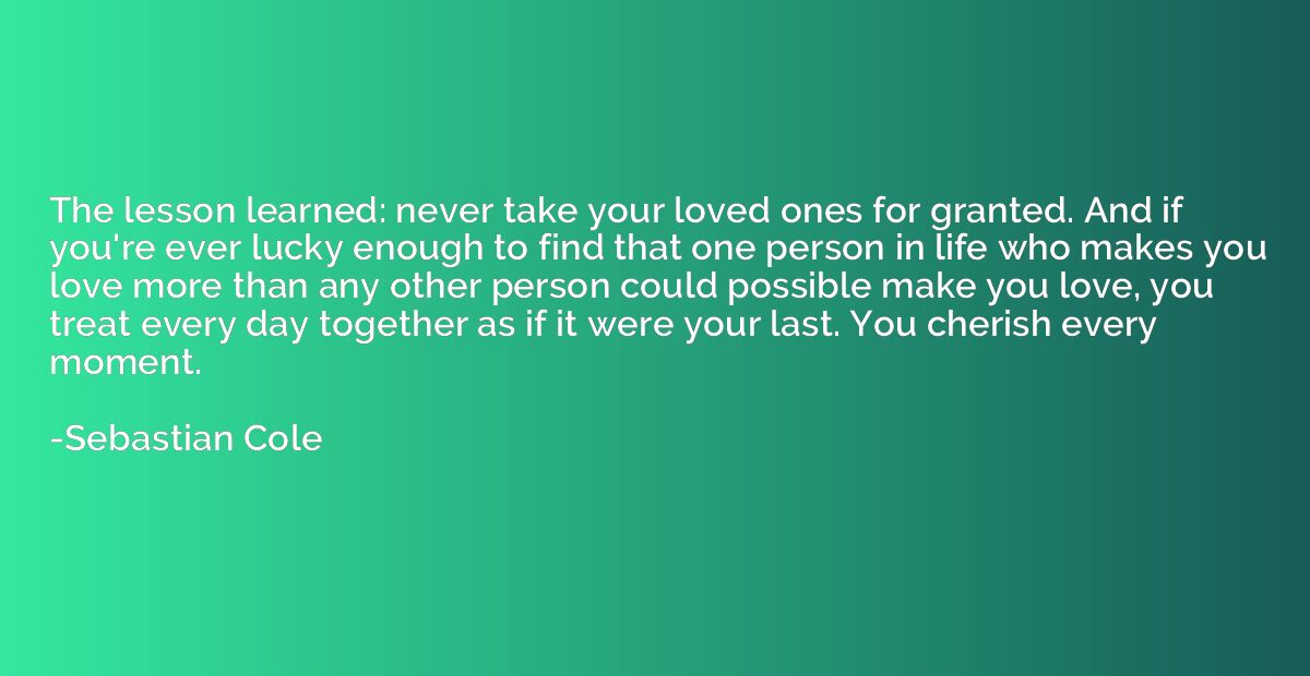 The lesson learned: never take your loved ones for granted. 