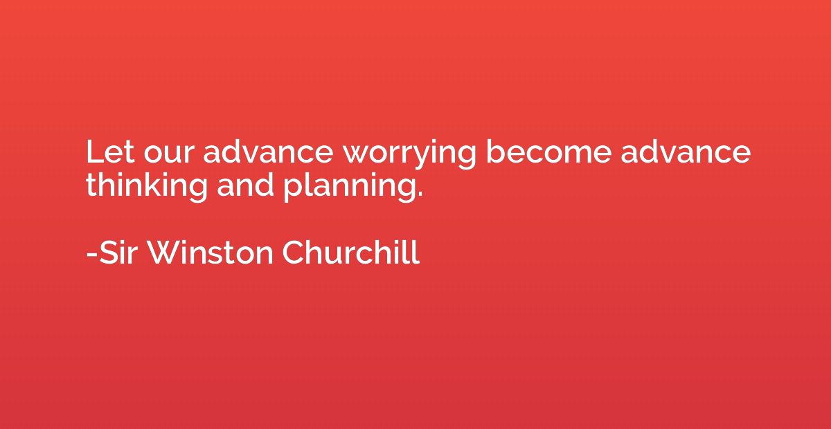 Let our advance worrying become advance thinking and plannin