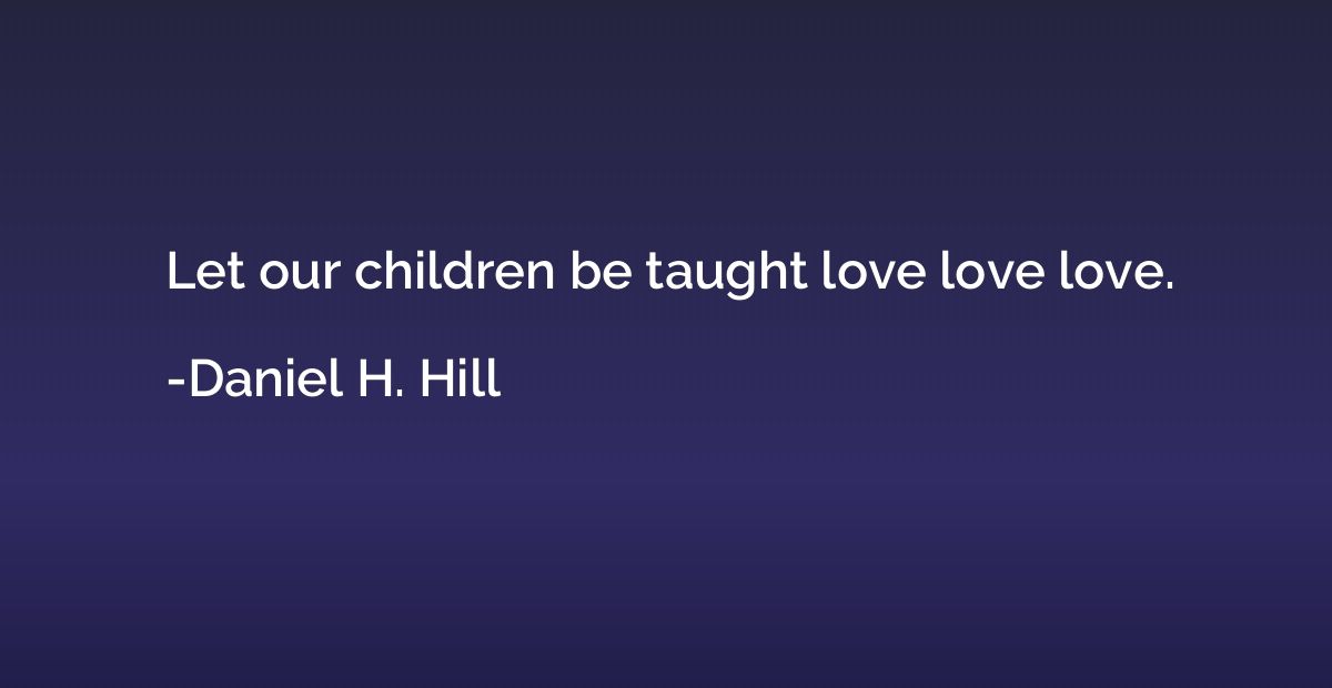 Let our children be taught love love love.