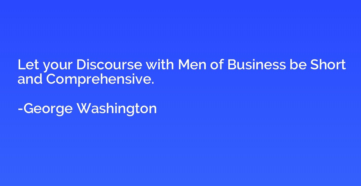 Let your Discourse with Men of Business be Short and Compreh