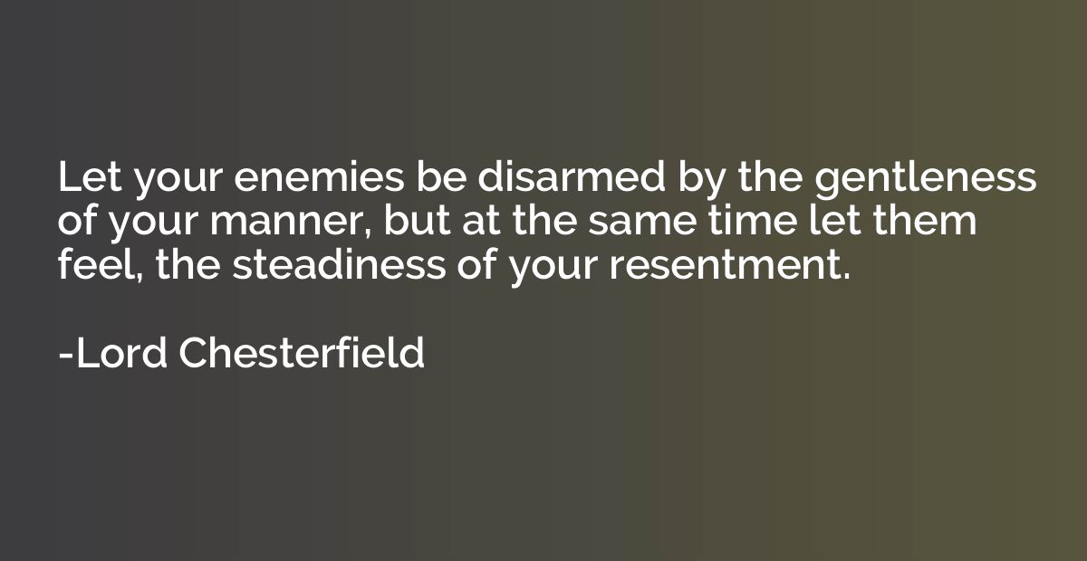 Let your enemies be disarmed by the gentleness of your manne