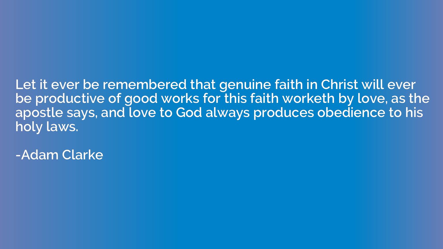 Let it ever be remembered that genuine faith in Christ will 