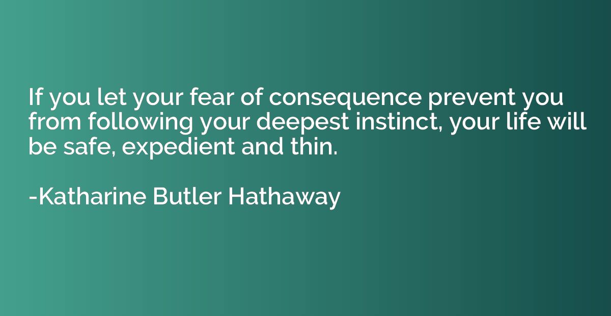 If you let your fear of consequence prevent you from followi