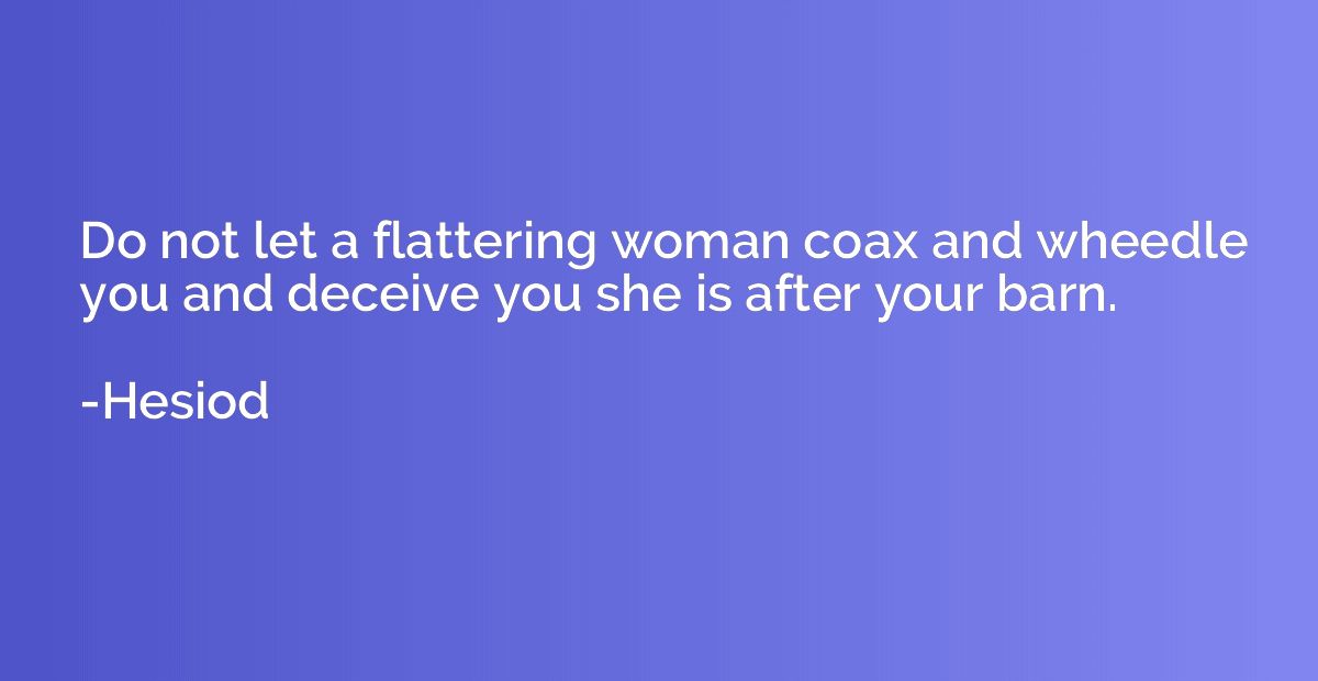 Do not let a flattering woman coax and wheedle you and decei