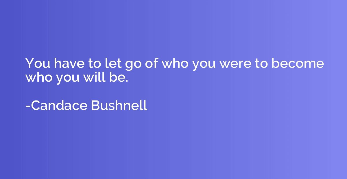 You have to let go of who you were to become who you will be