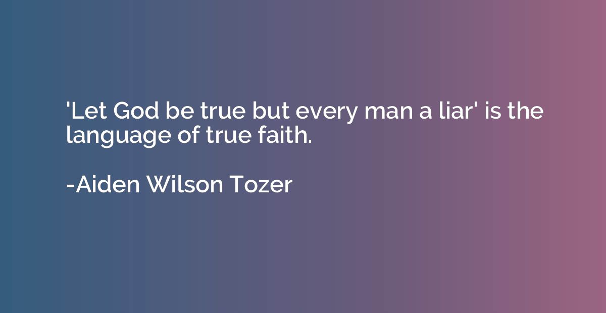 'Let God be true but every man a liar' is the language of tr