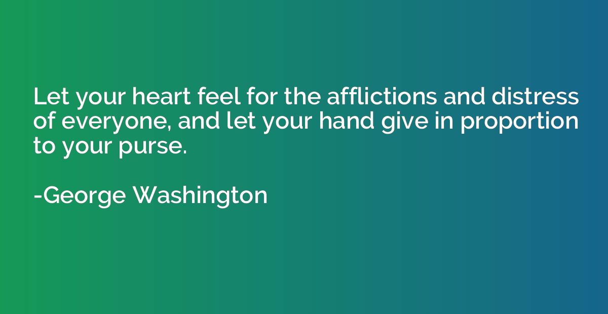 Let your heart feel for the afflictions and distress of ever
