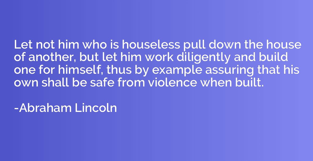 Let not him who is houseless pull down the house of another,