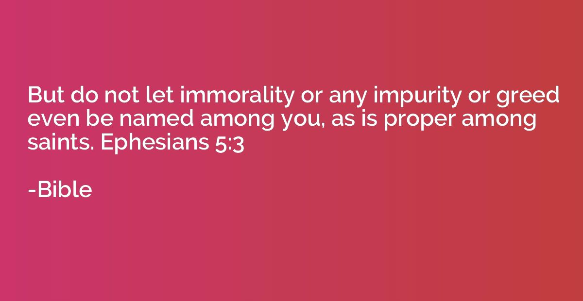 But do not let immorality or any impurity or greed even be n