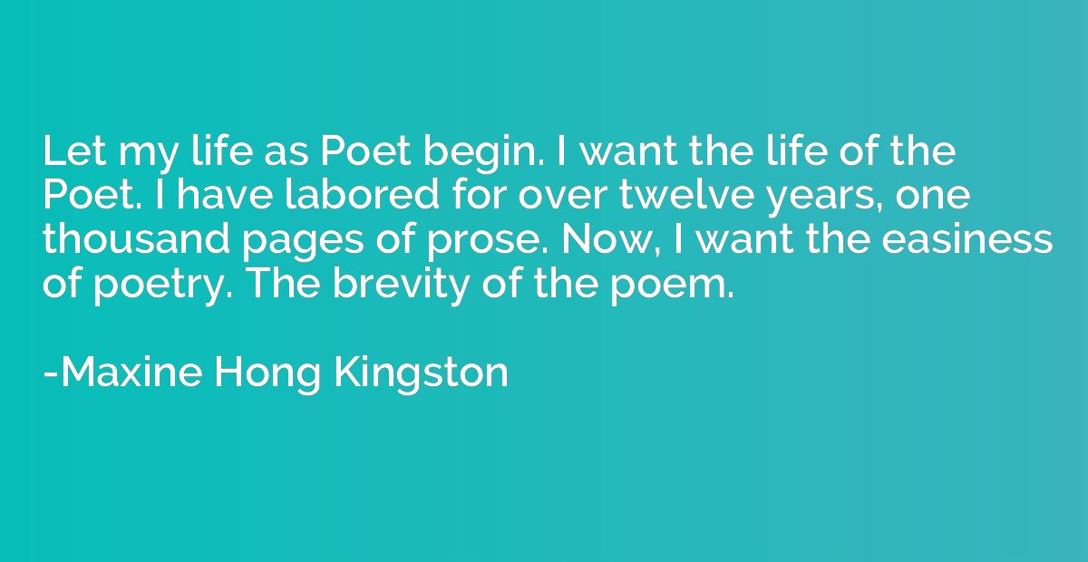 Let my life as Poet begin. I want the life of the Poet. I ha