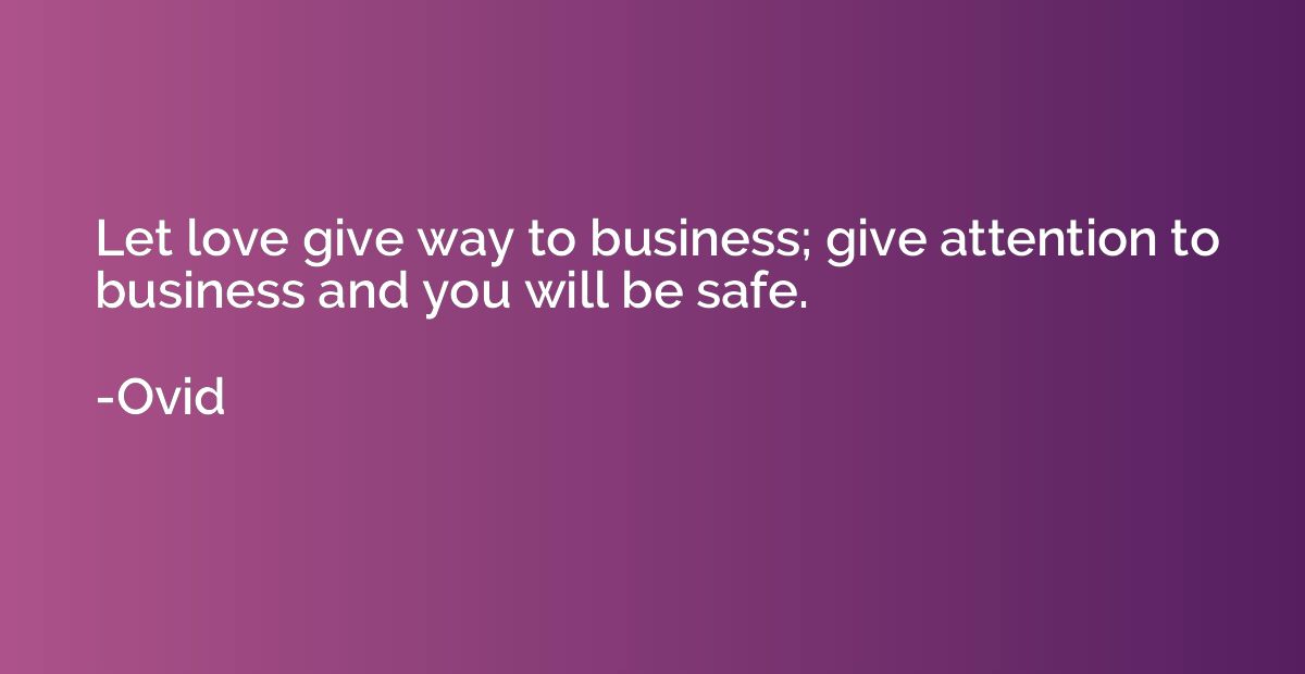 Let love give way to business; give attention to business an