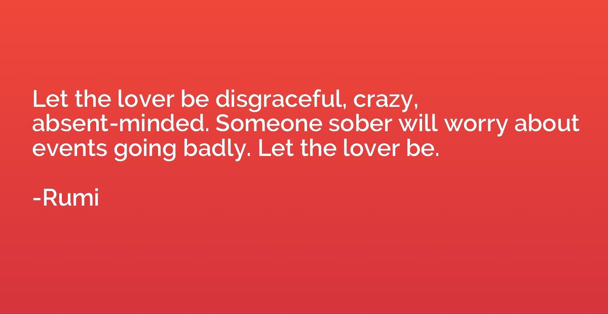 Let the lover be disgraceful, crazy, absent-minded. Someone 