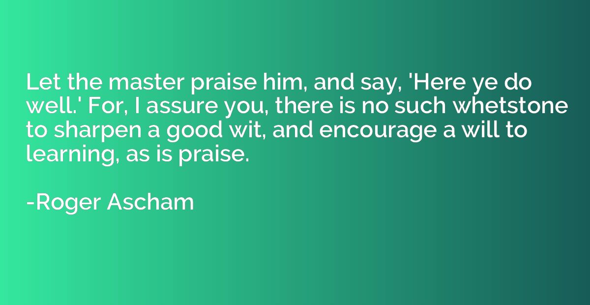 Let the master praise him, and say, 'Here ye do well.' For, 