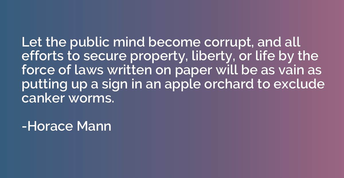 Let the public mind become corrupt, and all efforts to secur