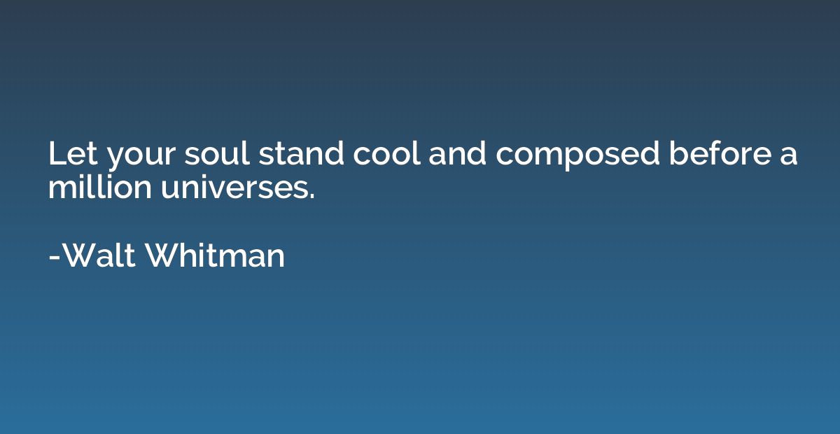 Let your soul stand cool and composed before a million unive