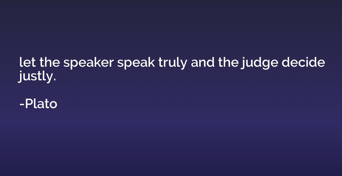let the speaker speak truly and the judge decide justly.