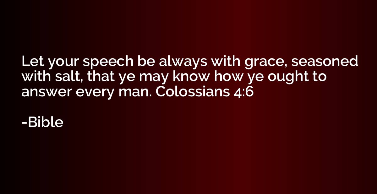 Let your speech be always with grace, seasoned with salt, th