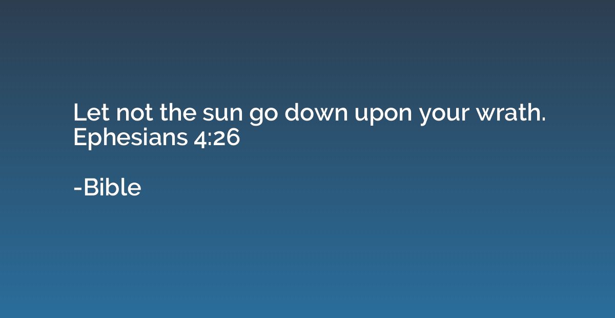Let not the sun go down upon your wrath. Ephesians 4:26
