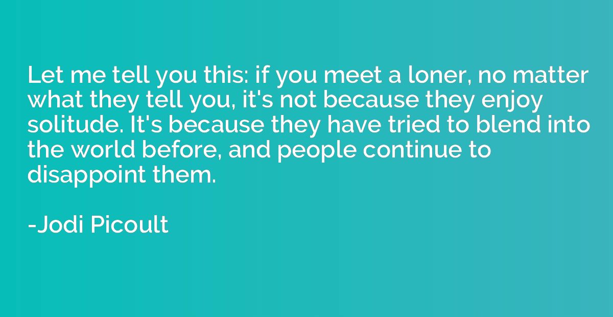Let me tell you this: if you meet a loner, no matter what th