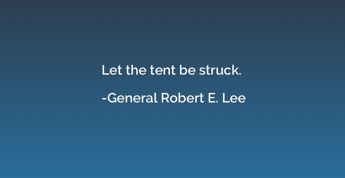 Let the tent be struck.