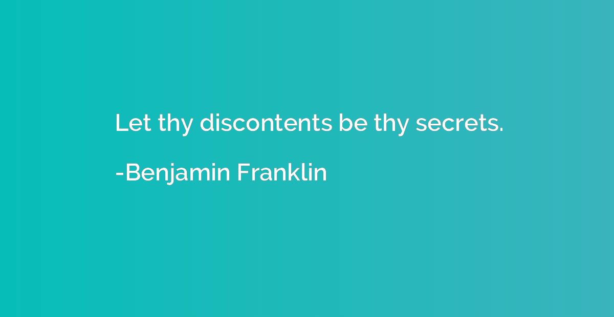 Let thy discontents be thy secrets.