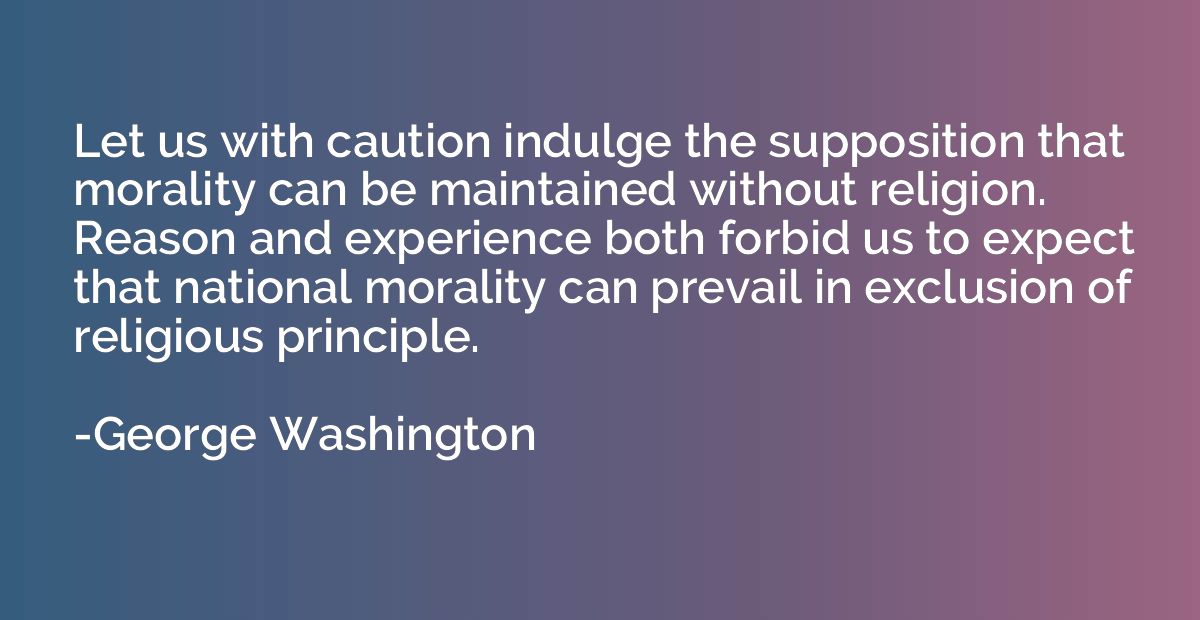 Let us with caution indulge the supposition that morality ca