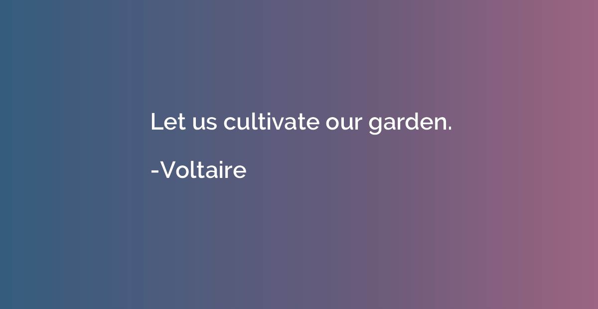 Let us cultivate our garden.