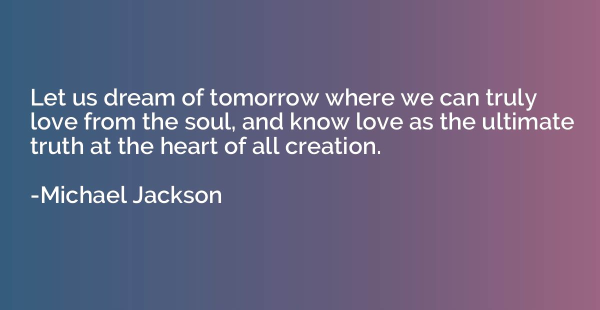Let us dream of tomorrow where we can truly love from the so
