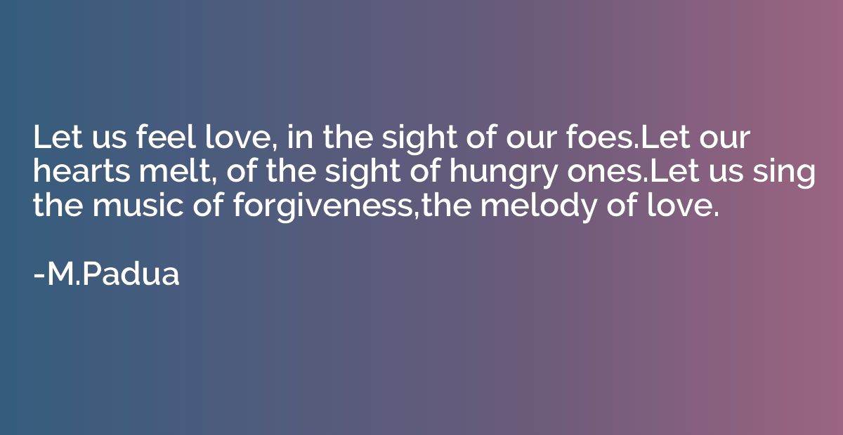 Let us feel love, in the sight of our foes.Let our hearts me