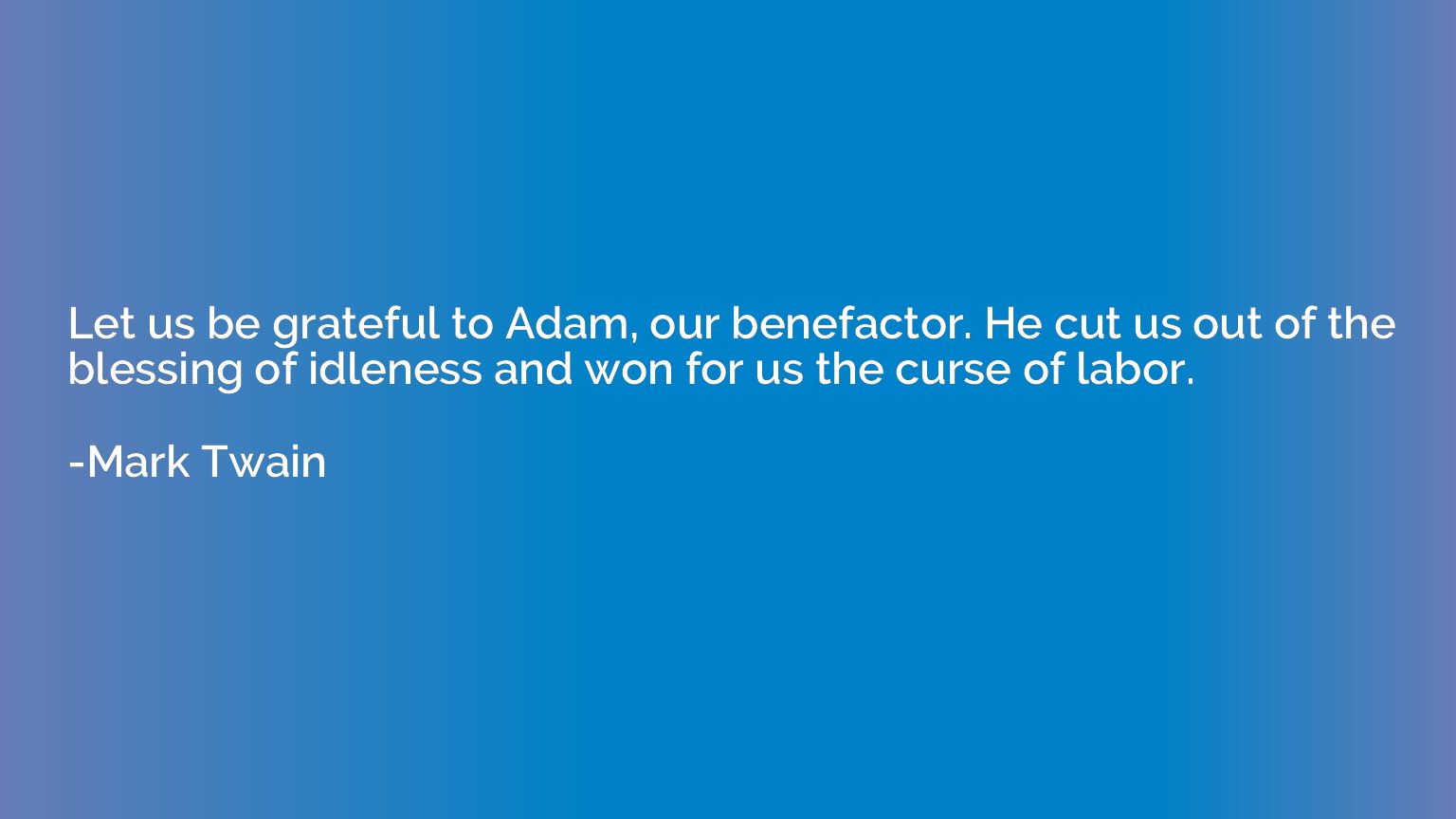 Let us be grateful to Adam, our benefactor. He cut us out of