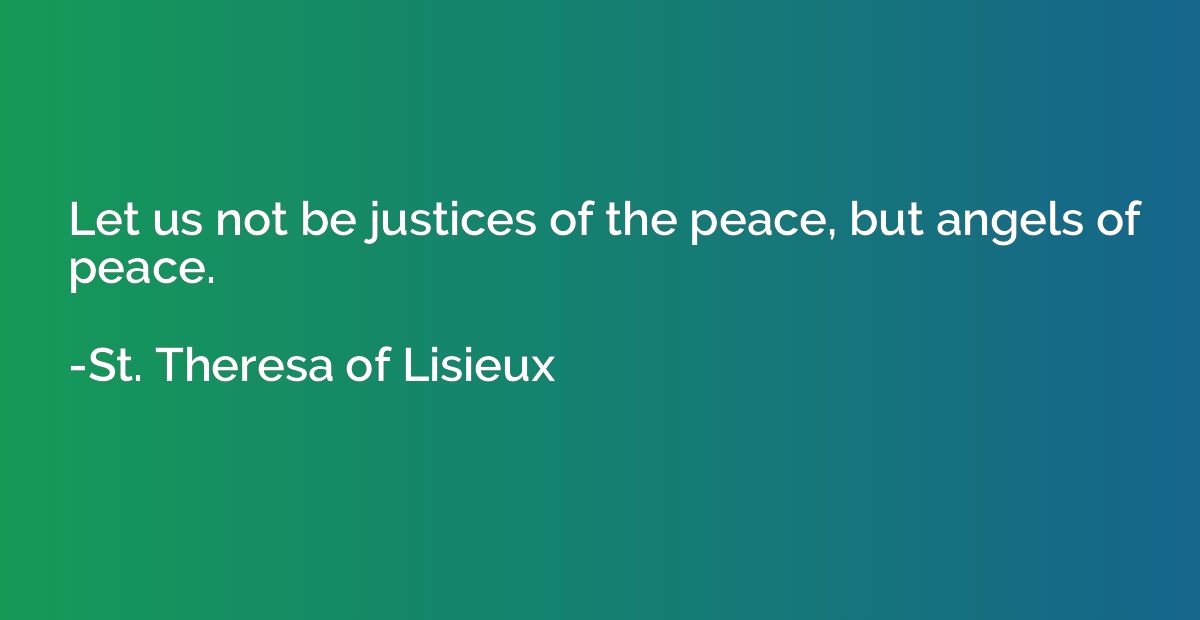 Let us not be justices of the peace, but angels of peace.