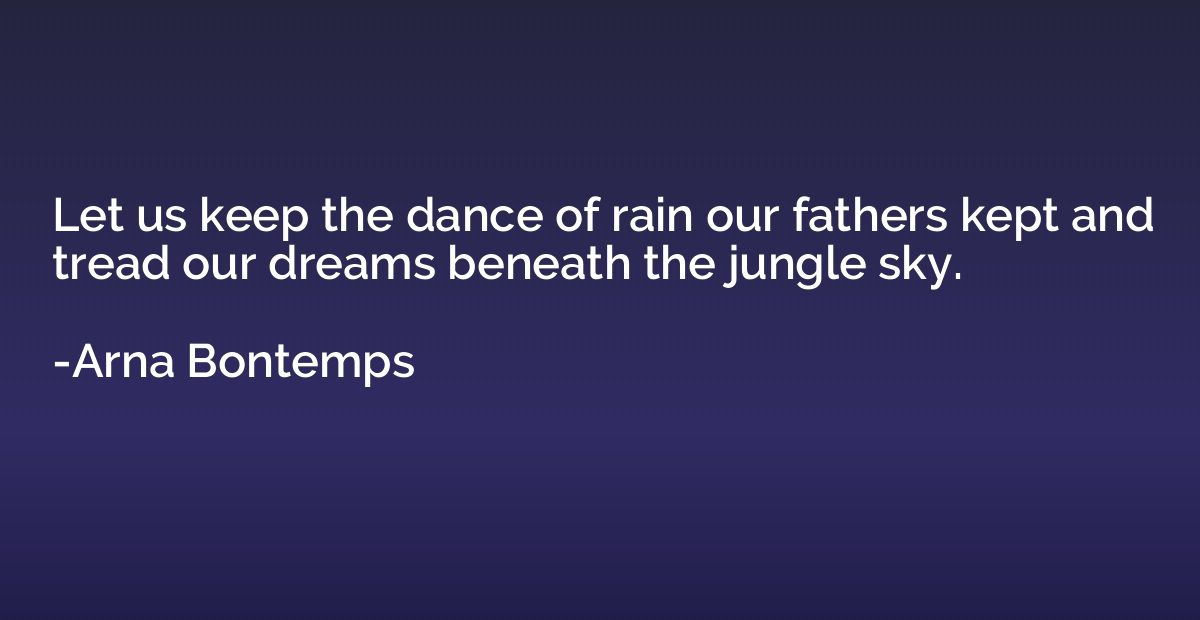 Let us keep the dance of rain our fathers kept and tread our