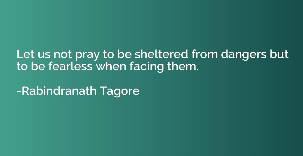 Let us not pray to be sheltered from dangers but to be fearl